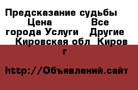 Предсказание судьбы . › Цена ­ 1 100 - Все города Услуги » Другие   . Кировская обл.,Киров г.